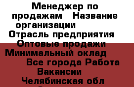 Менеджер по продажам › Название организации ­ Ulmart › Отрасль предприятия ­ Оптовые продажи › Минимальный оклад ­ 45 000 - Все города Работа » Вакансии   . Челябинская обл.,Златоуст г.